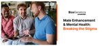 Male Enhancement & Mental Health: Breaking the Stigma
